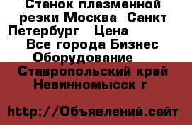 Станок плазменной резки Москва, Санкт-Петербург › Цена ­ 890 000 - Все города Бизнес » Оборудование   . Ставропольский край,Невинномысск г.